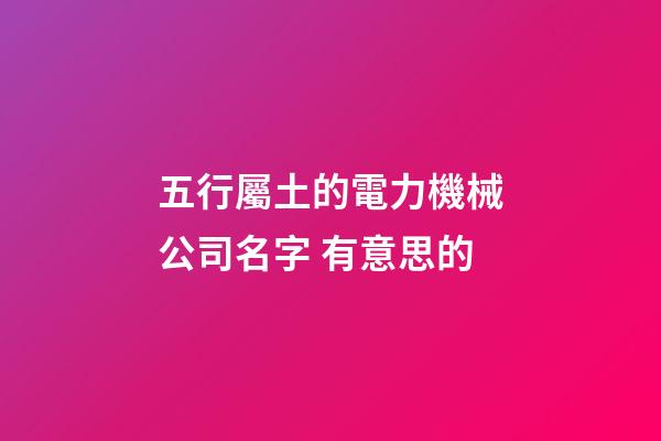 五行屬土的電力機械公司名字 有意思的-第1張-公司起名-玄機派